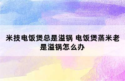 米技电饭煲总是溢锅 电饭煲蒸米老是溢锅怎么办